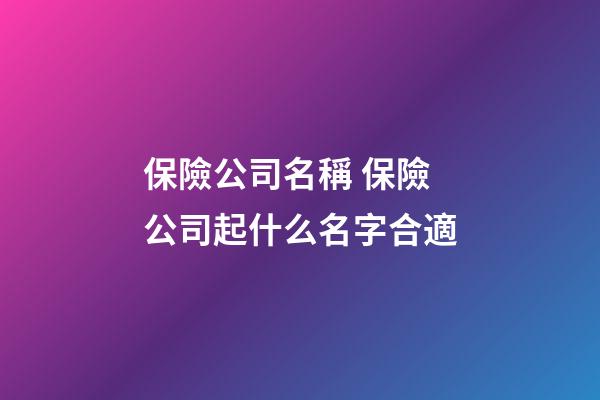 保險公司名稱 保險公司起什么名字合適-第1張-公司起名-玄機派